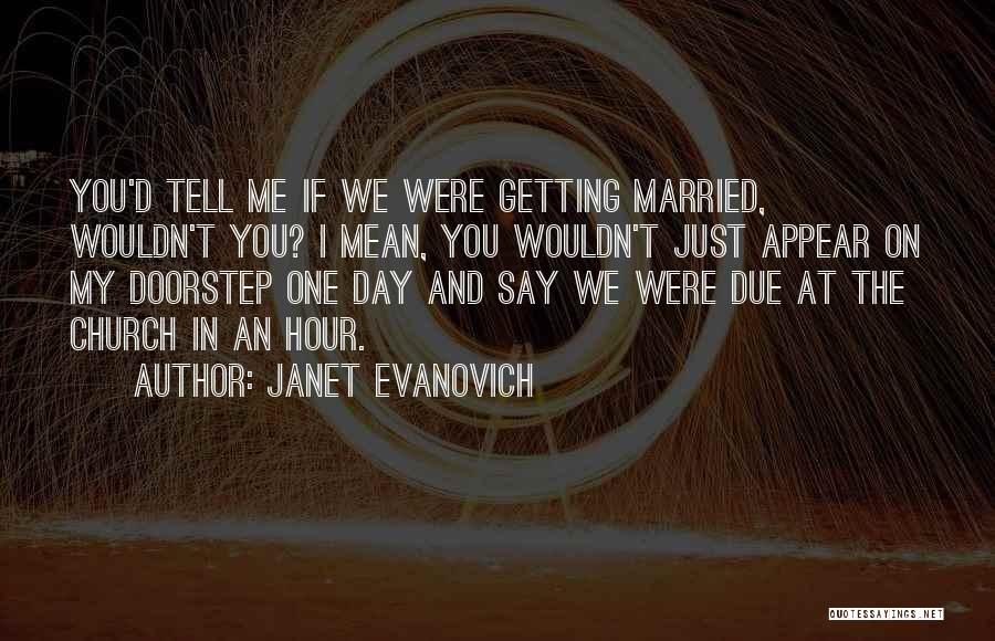 Janet Evanovich Quotes: You'd Tell Me If We Were Getting Married, Wouldn't You? I Mean, You Wouldn't Just Appear On My Doorstep One