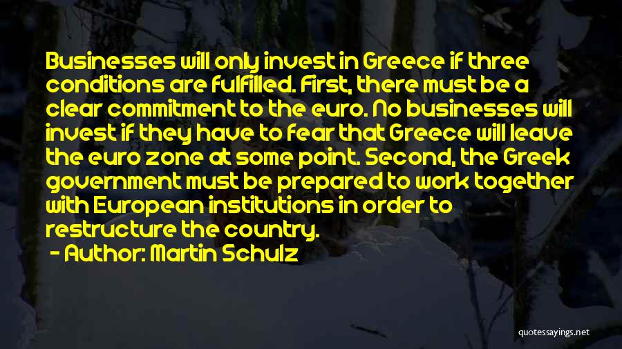 Martin Schulz Quotes: Businesses Will Only Invest In Greece If Three Conditions Are Fulfilled. First, There Must Be A Clear Commitment To The