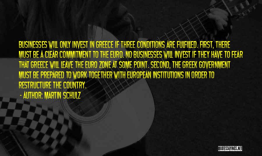 Martin Schulz Quotes: Businesses Will Only Invest In Greece If Three Conditions Are Fulfilled. First, There Must Be A Clear Commitment To The