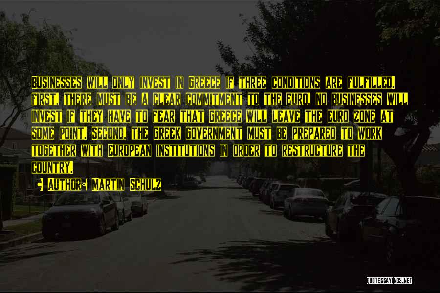 Martin Schulz Quotes: Businesses Will Only Invest In Greece If Three Conditions Are Fulfilled. First, There Must Be A Clear Commitment To The