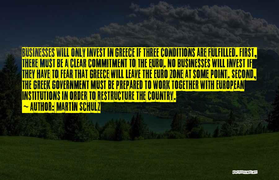 Martin Schulz Quotes: Businesses Will Only Invest In Greece If Three Conditions Are Fulfilled. First, There Must Be A Clear Commitment To The