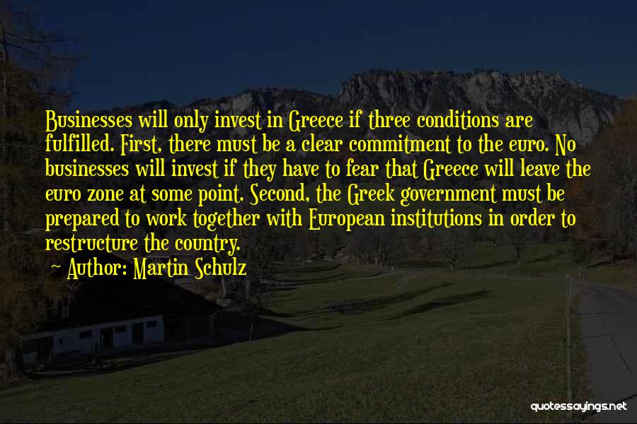 Martin Schulz Quotes: Businesses Will Only Invest In Greece If Three Conditions Are Fulfilled. First, There Must Be A Clear Commitment To The