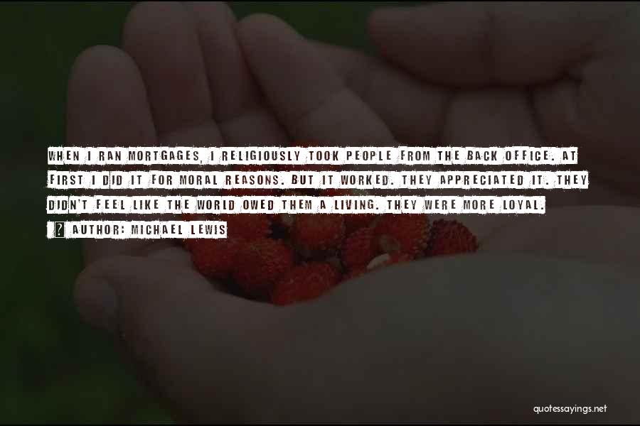Michael Lewis Quotes: When I Ran Mortgages, I Religiously Took People From The Back Office. At First I Did It For Moral Reasons.