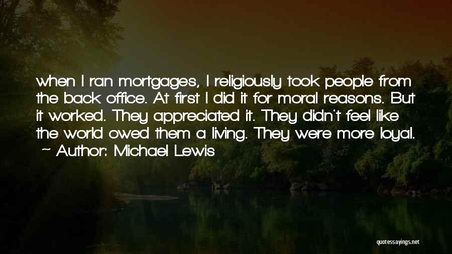 Michael Lewis Quotes: When I Ran Mortgages, I Religiously Took People From The Back Office. At First I Did It For Moral Reasons.