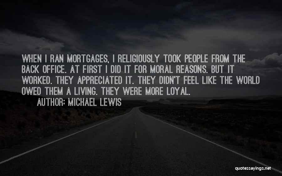 Michael Lewis Quotes: When I Ran Mortgages, I Religiously Took People From The Back Office. At First I Did It For Moral Reasons.