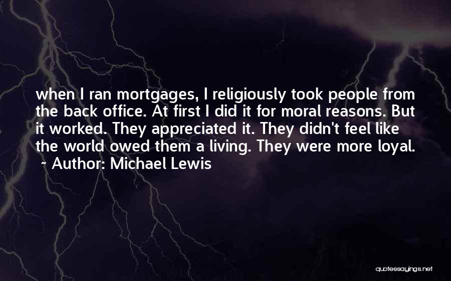 Michael Lewis Quotes: When I Ran Mortgages, I Religiously Took People From The Back Office. At First I Did It For Moral Reasons.