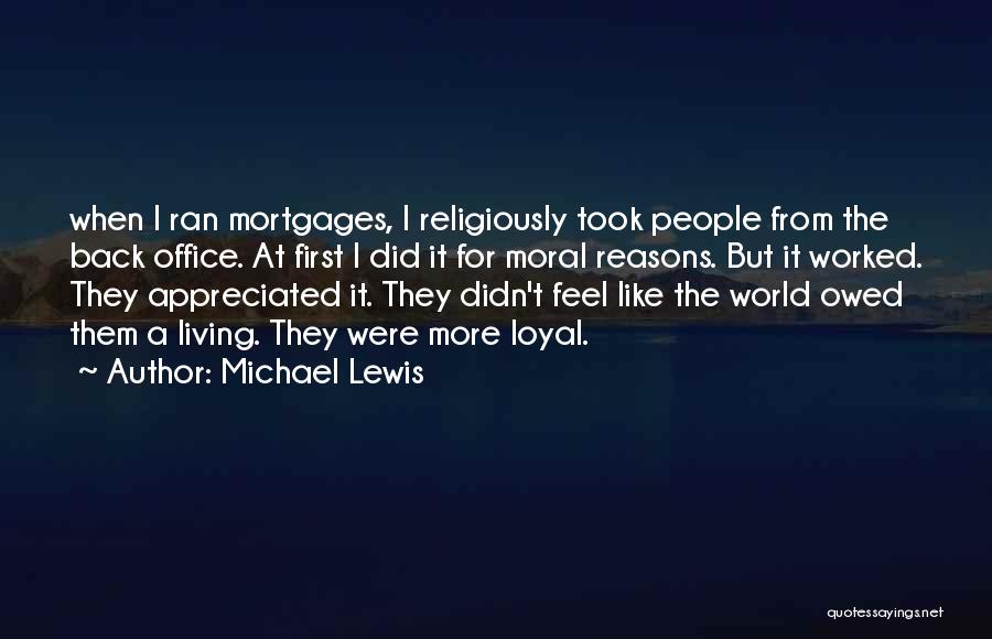 Michael Lewis Quotes: When I Ran Mortgages, I Religiously Took People From The Back Office. At First I Did It For Moral Reasons.