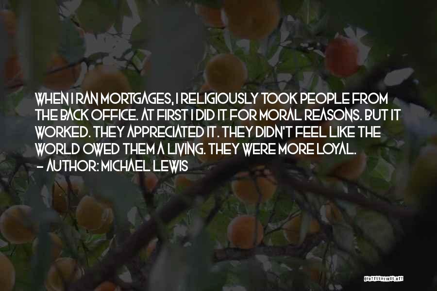 Michael Lewis Quotes: When I Ran Mortgages, I Religiously Took People From The Back Office. At First I Did It For Moral Reasons.