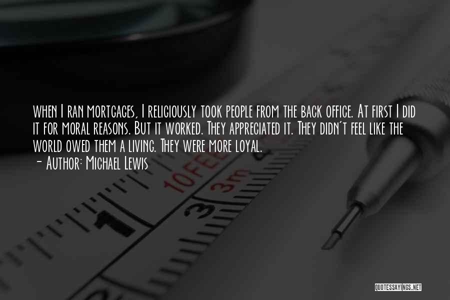 Michael Lewis Quotes: When I Ran Mortgages, I Religiously Took People From The Back Office. At First I Did It For Moral Reasons.