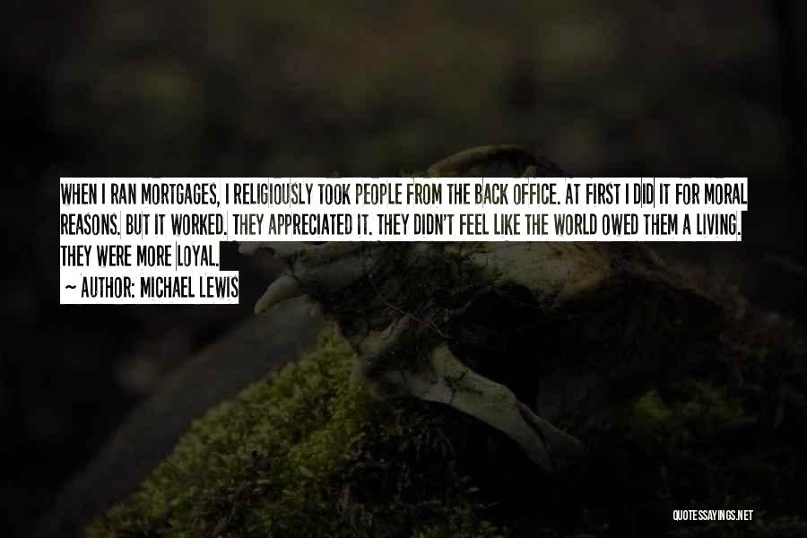 Michael Lewis Quotes: When I Ran Mortgages, I Religiously Took People From The Back Office. At First I Did It For Moral Reasons.