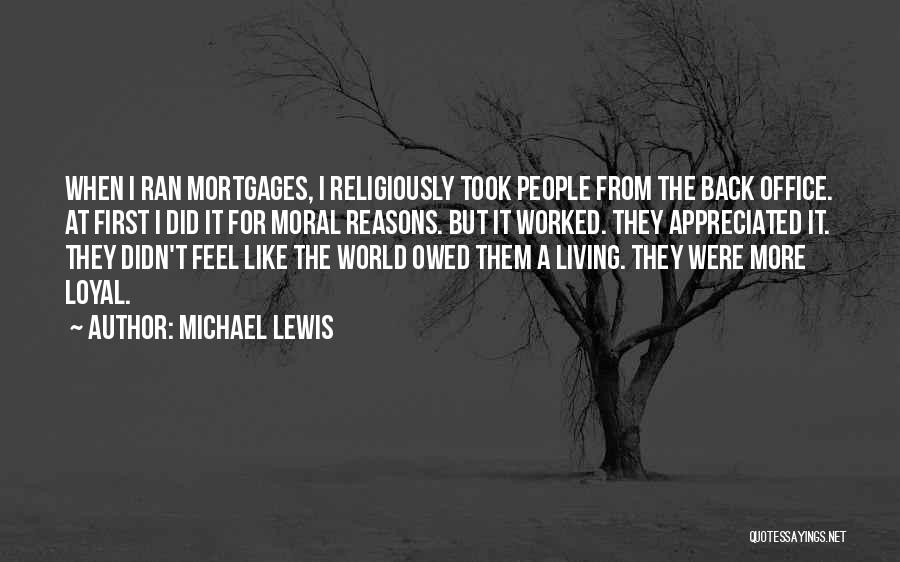 Michael Lewis Quotes: When I Ran Mortgages, I Religiously Took People From The Back Office. At First I Did It For Moral Reasons.