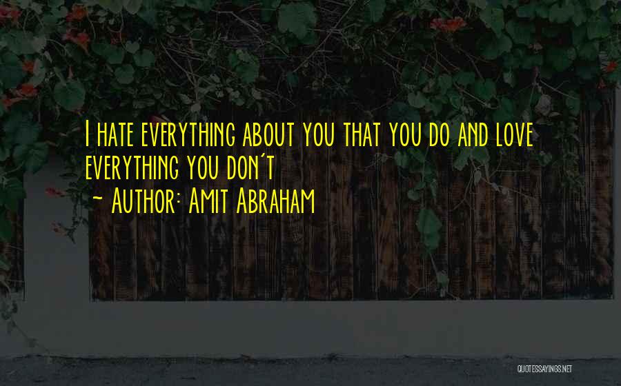 Amit Abraham Quotes: I Hate Everything About You That You Do And Love Everything You Don't