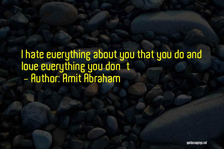 Amit Abraham Quotes: I Hate Everything About You That You Do And Love Everything You Don't