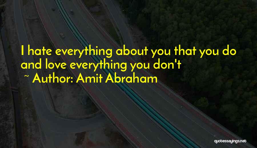 Amit Abraham Quotes: I Hate Everything About You That You Do And Love Everything You Don't