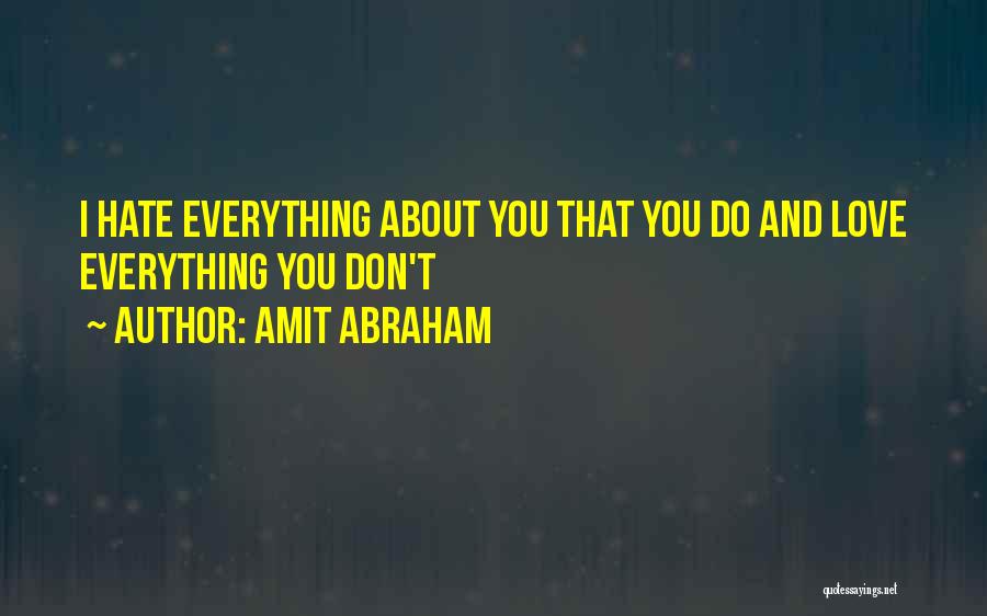 Amit Abraham Quotes: I Hate Everything About You That You Do And Love Everything You Don't