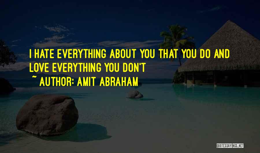 Amit Abraham Quotes: I Hate Everything About You That You Do And Love Everything You Don't