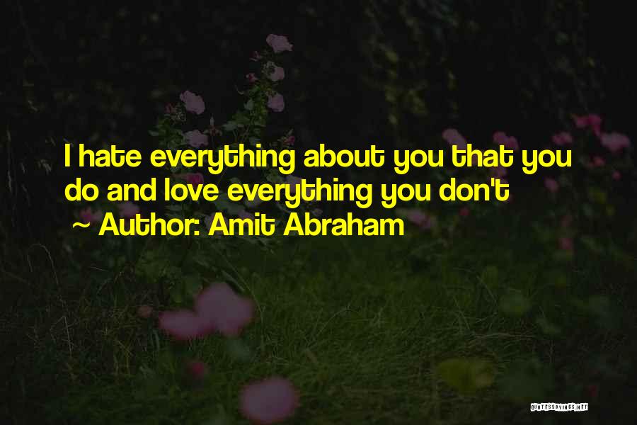 Amit Abraham Quotes: I Hate Everything About You That You Do And Love Everything You Don't