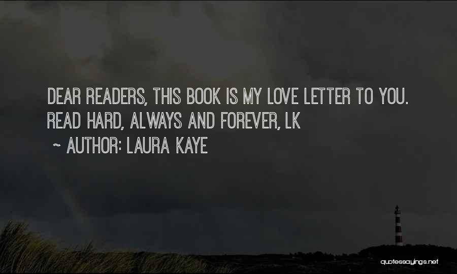 Laura Kaye Quotes: Dear Readers, This Book Is My Love Letter To You. Read Hard, Always And Forever, Lk