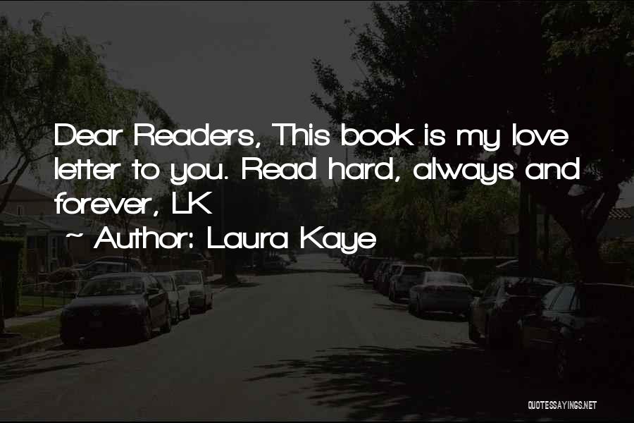 Laura Kaye Quotes: Dear Readers, This Book Is My Love Letter To You. Read Hard, Always And Forever, Lk