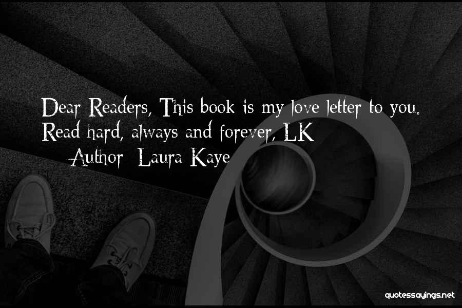 Laura Kaye Quotes: Dear Readers, This Book Is My Love Letter To You. Read Hard, Always And Forever, Lk