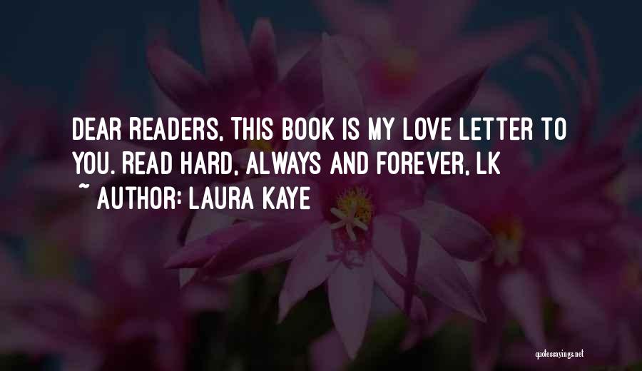 Laura Kaye Quotes: Dear Readers, This Book Is My Love Letter To You. Read Hard, Always And Forever, Lk