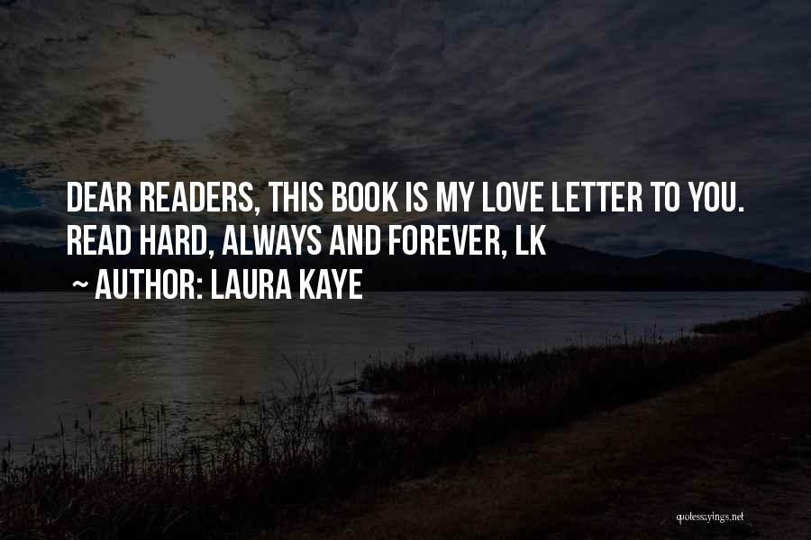 Laura Kaye Quotes: Dear Readers, This Book Is My Love Letter To You. Read Hard, Always And Forever, Lk