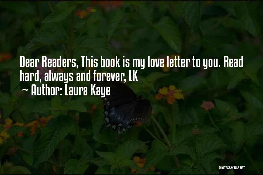 Laura Kaye Quotes: Dear Readers, This Book Is My Love Letter To You. Read Hard, Always And Forever, Lk