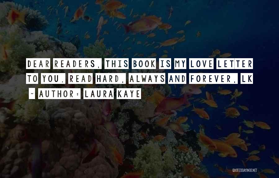 Laura Kaye Quotes: Dear Readers, This Book Is My Love Letter To You. Read Hard, Always And Forever, Lk