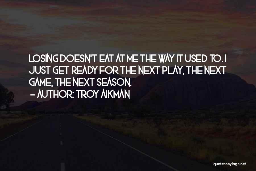 Troy Aikman Quotes: Losing Doesn't Eat At Me The Way It Used To. I Just Get Ready For The Next Play, The Next