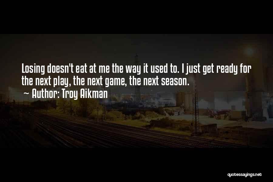 Troy Aikman Quotes: Losing Doesn't Eat At Me The Way It Used To. I Just Get Ready For The Next Play, The Next
