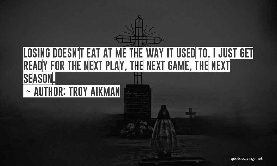 Troy Aikman Quotes: Losing Doesn't Eat At Me The Way It Used To. I Just Get Ready For The Next Play, The Next