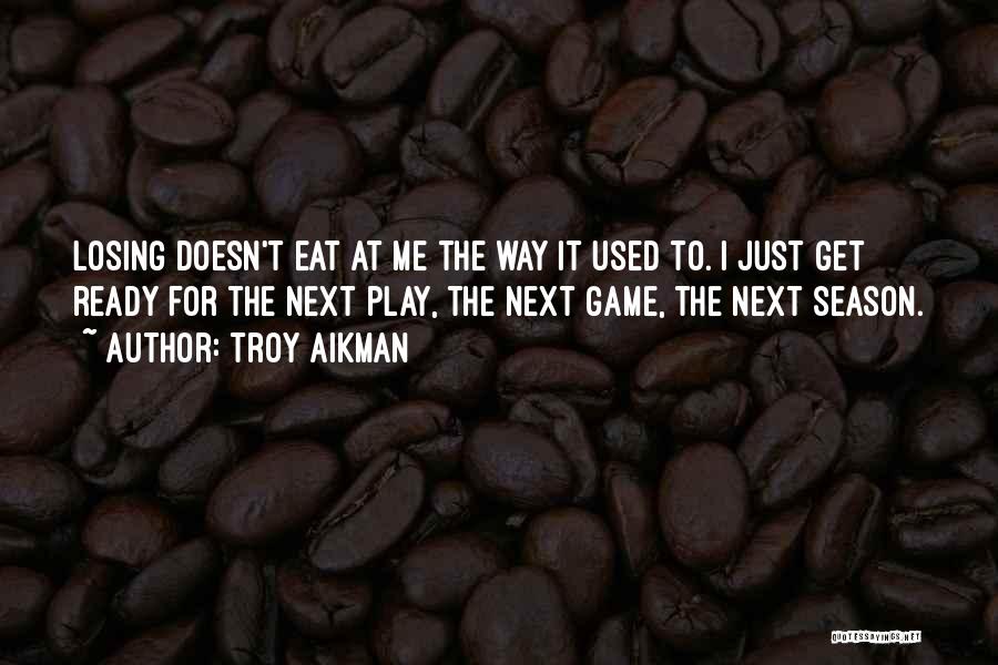 Troy Aikman Quotes: Losing Doesn't Eat At Me The Way It Used To. I Just Get Ready For The Next Play, The Next