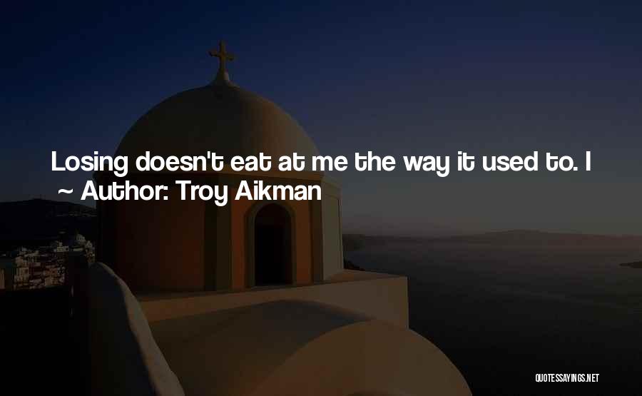 Troy Aikman Quotes: Losing Doesn't Eat At Me The Way It Used To. I Just Get Ready For The Next Play, The Next