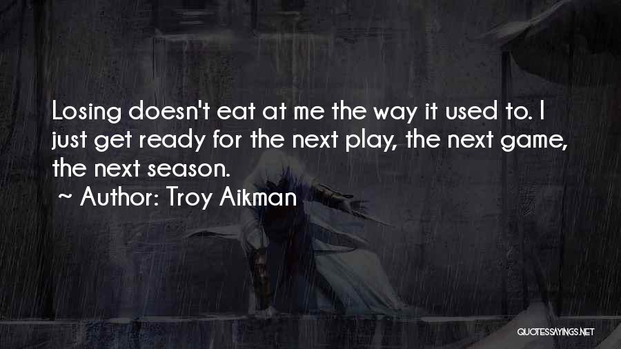 Troy Aikman Quotes: Losing Doesn't Eat At Me The Way It Used To. I Just Get Ready For The Next Play, The Next