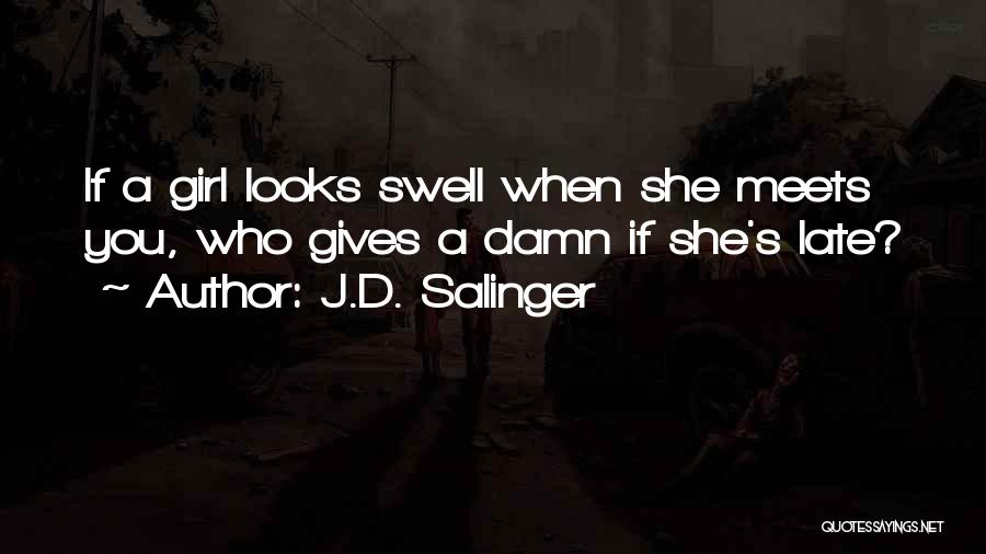 J.D. Salinger Quotes: If A Girl Looks Swell When She Meets You, Who Gives A Damn If She's Late?