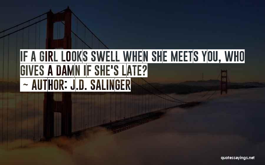 J.D. Salinger Quotes: If A Girl Looks Swell When She Meets You, Who Gives A Damn If She's Late?