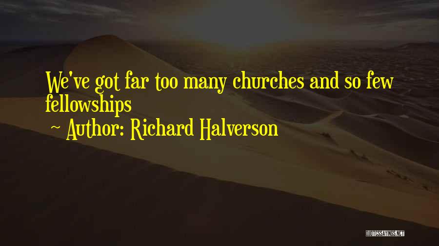 Richard Halverson Quotes: We've Got Far Too Many Churches And So Few Fellowships