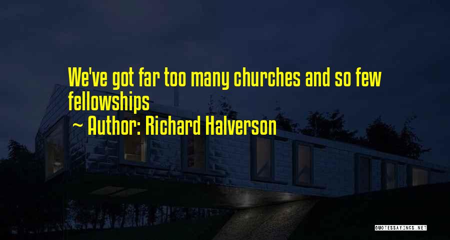 Richard Halverson Quotes: We've Got Far Too Many Churches And So Few Fellowships