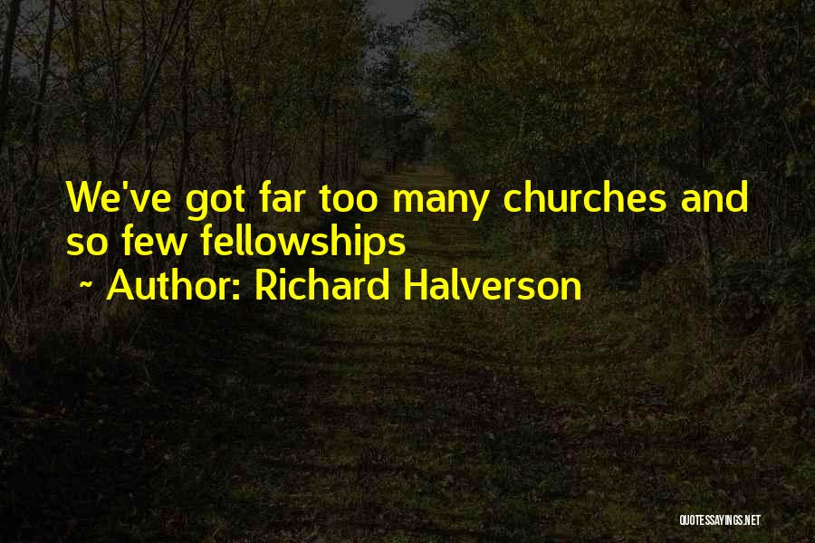 Richard Halverson Quotes: We've Got Far Too Many Churches And So Few Fellowships