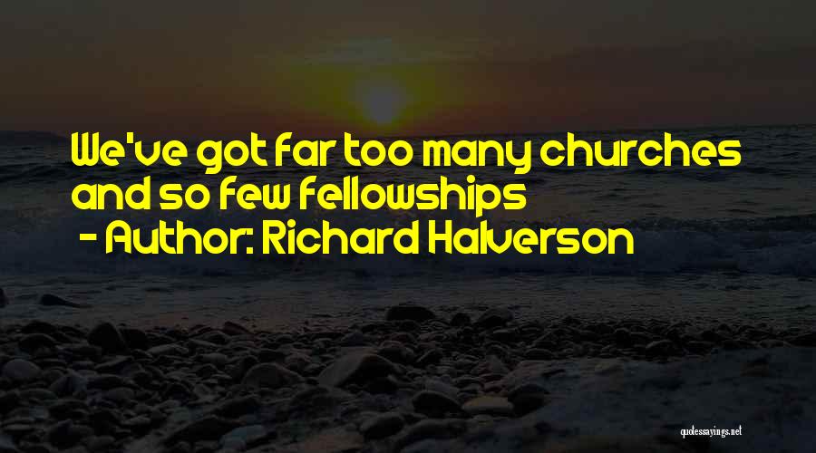 Richard Halverson Quotes: We've Got Far Too Many Churches And So Few Fellowships