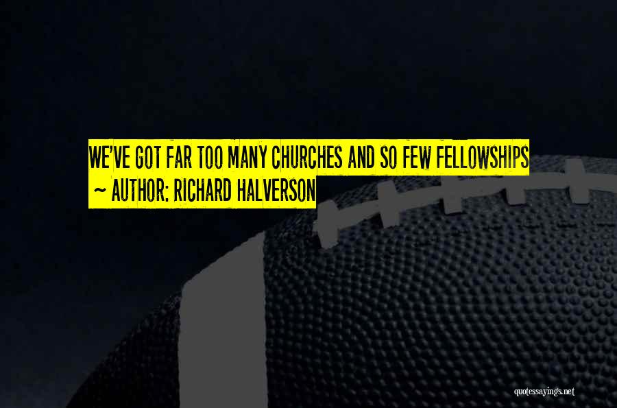 Richard Halverson Quotes: We've Got Far Too Many Churches And So Few Fellowships
