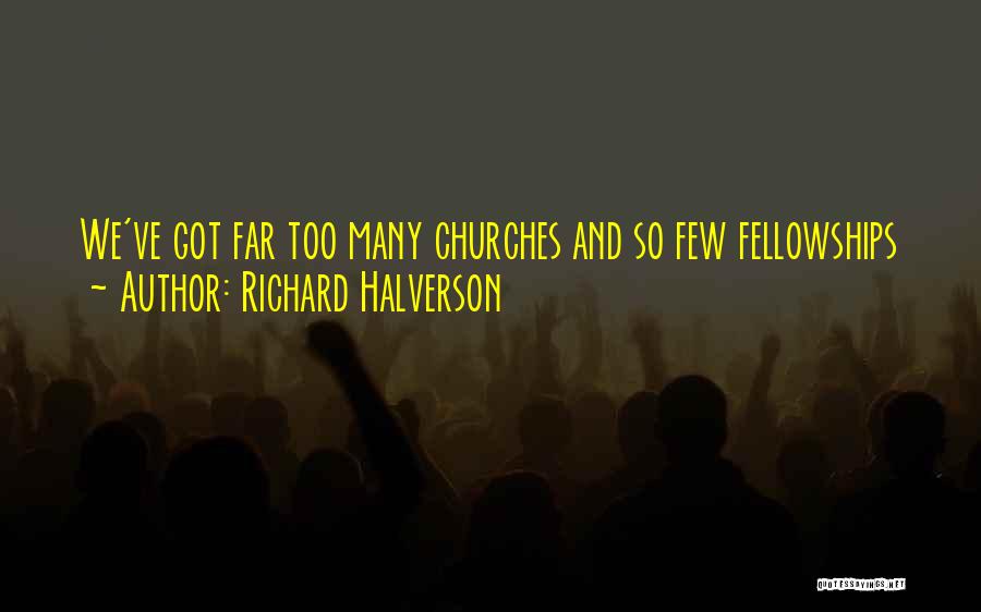 Richard Halverson Quotes: We've Got Far Too Many Churches And So Few Fellowships