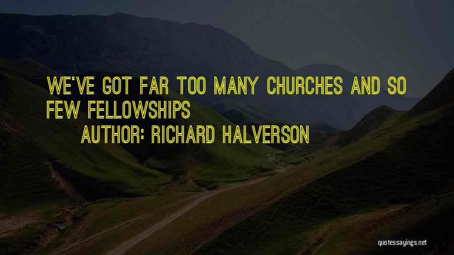 Richard Halverson Quotes: We've Got Far Too Many Churches And So Few Fellowships