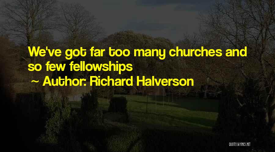 Richard Halverson Quotes: We've Got Far Too Many Churches And So Few Fellowships