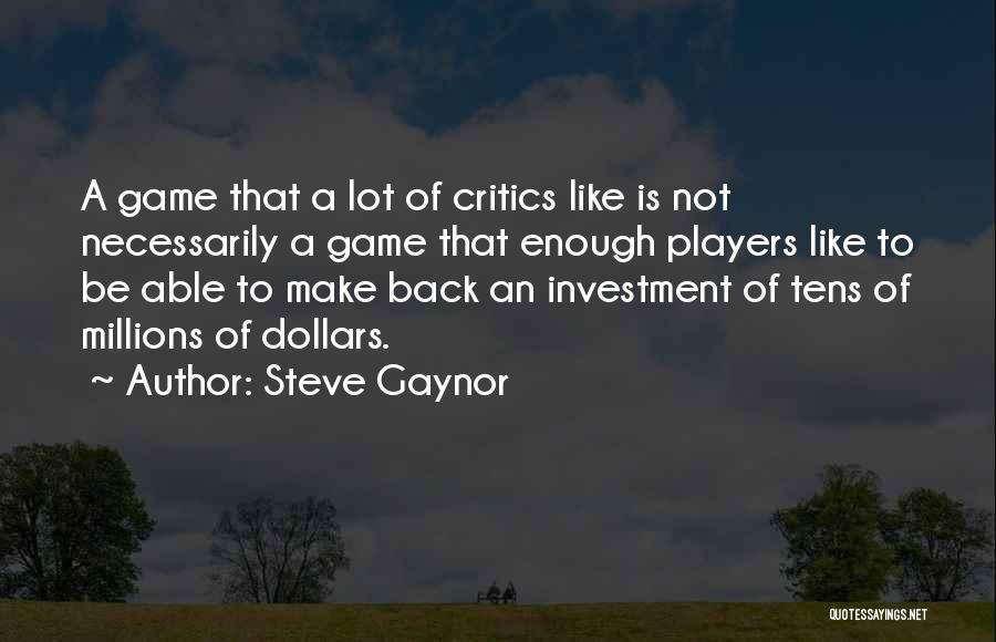 Steve Gaynor Quotes: A Game That A Lot Of Critics Like Is Not Necessarily A Game That Enough Players Like To Be Able