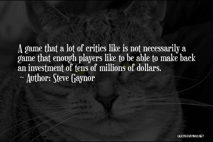 Steve Gaynor Quotes: A Game That A Lot Of Critics Like Is Not Necessarily A Game That Enough Players Like To Be Able