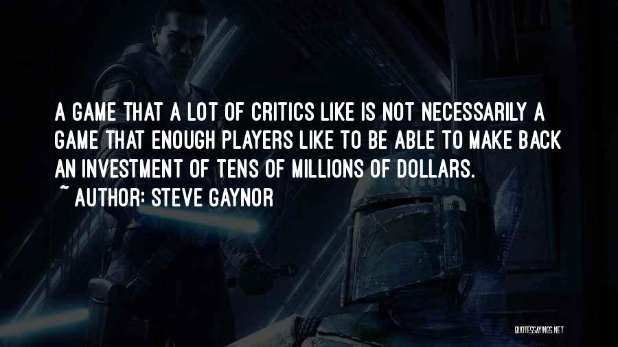 Steve Gaynor Quotes: A Game That A Lot Of Critics Like Is Not Necessarily A Game That Enough Players Like To Be Able