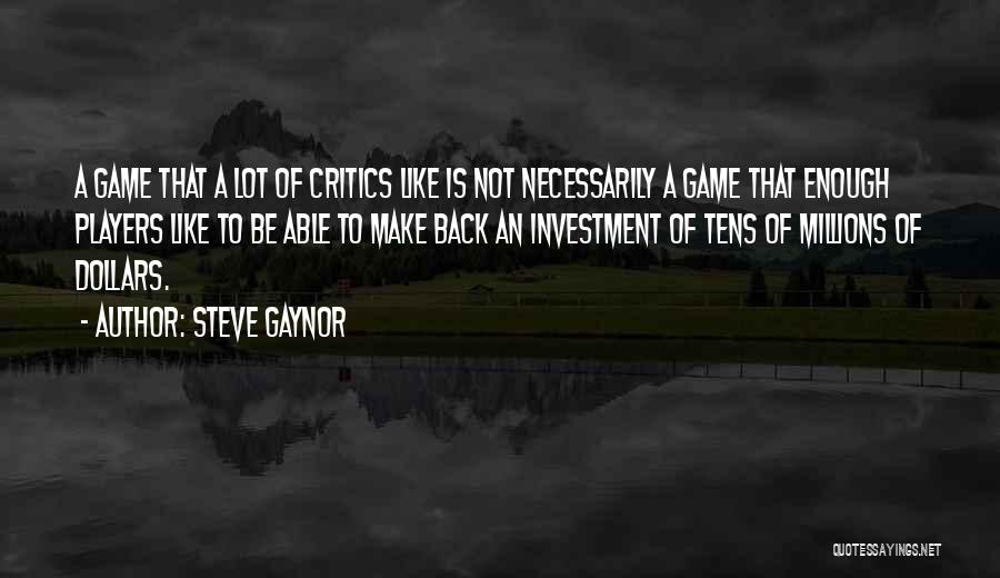 Steve Gaynor Quotes: A Game That A Lot Of Critics Like Is Not Necessarily A Game That Enough Players Like To Be Able