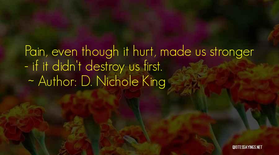 D. Nichole King Quotes: Pain, Even Though It Hurt, Made Us Stronger - If It Didn't Destroy Us First.