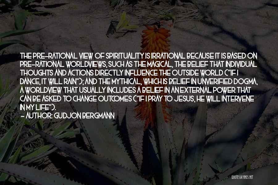 Gudjon Bergmann Quotes: The Pre-rational View Of Spirituality Is Irrational Because It Is Based On Pre-rational Worldviews, Such As The Magical, The Belief